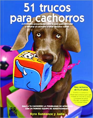 51 TRUCOS PARA CACHORROS: ACTIVIDADES PRESENTADAS PASO A PASO PAR A ESTIMULAR Y DESAFIAR AL CACHORRO